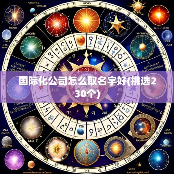 国际化公司怎么取名字好(挑选230个)