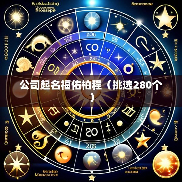 公司起名福佑柏程（挑选280个）