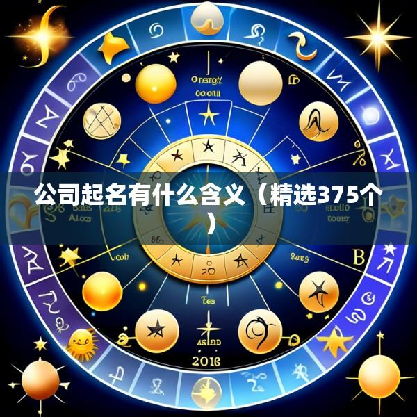 公司起名有什么含义（精选375个）