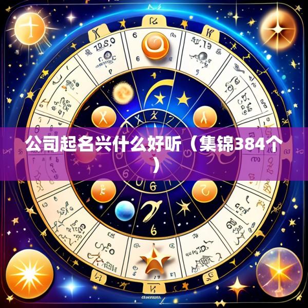 公司起名兴什么好听（集锦384个）