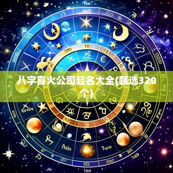 八字喜火公司起名大全(甄选320个)
