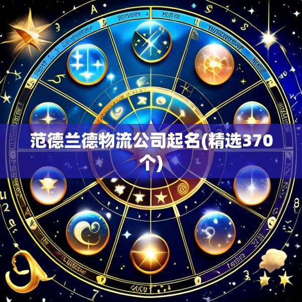 范德兰德物流公司起名(精选370个)