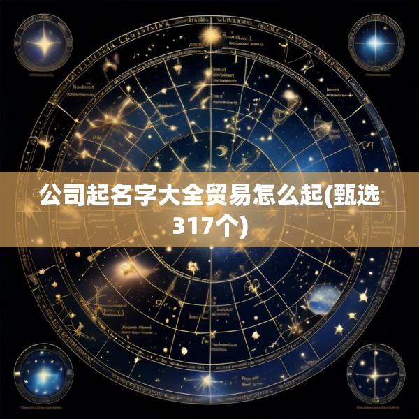公司起名字大全贸易怎么起(甄选317个)