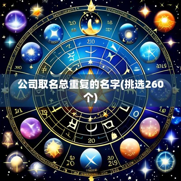 公司取名总重复的名字(挑选260个)