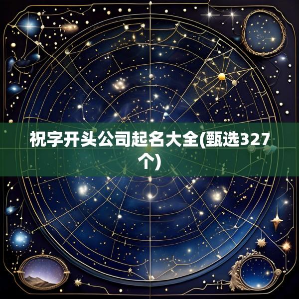 祝字开头公司起名大全(甄选327个)