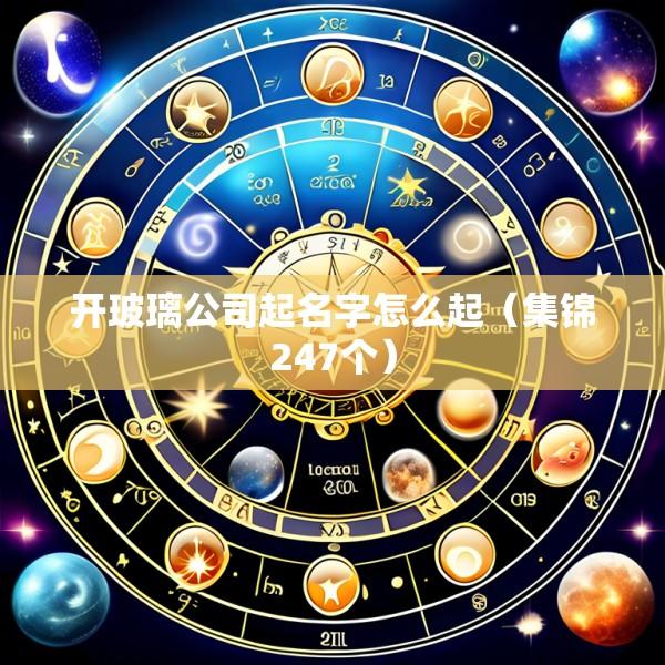 开玻璃公司起名字怎么起（集锦247个）
