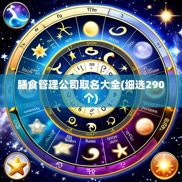 膳食管理公司取名大全(细选290个)
