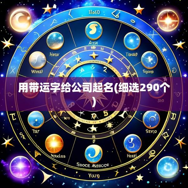 用带运字给公司起名(细选290个)