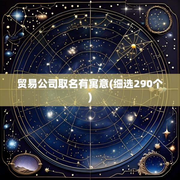 贸易公司取名有寓意(细选290个)