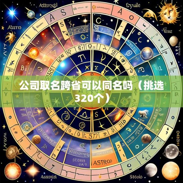 公司取名跨省可以同名吗（挑选320个）