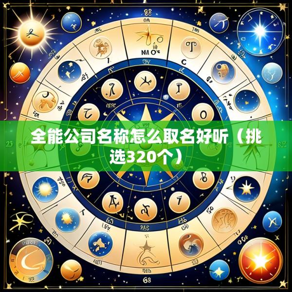 全能公司名称怎么取名好听（挑选320个）