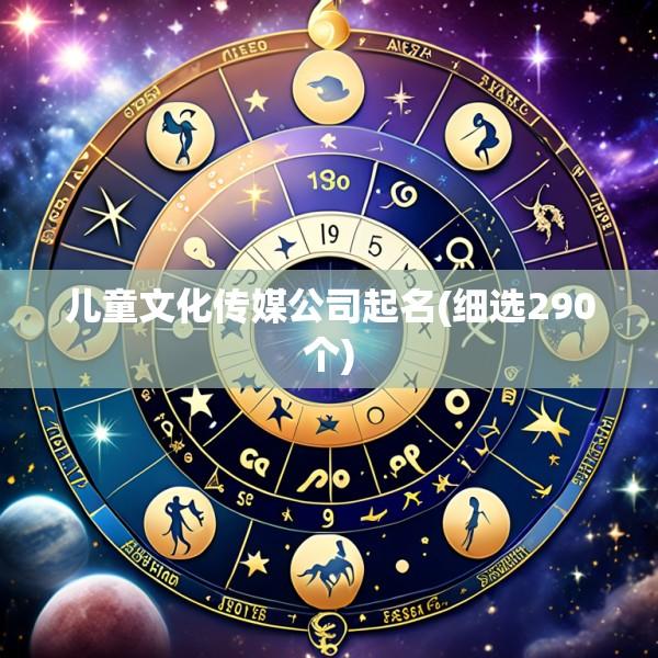 儿童文化传媒公司起名(细选290个)