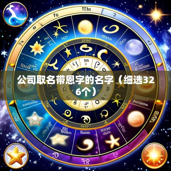 公司取名带恩字的名字（细选326个）