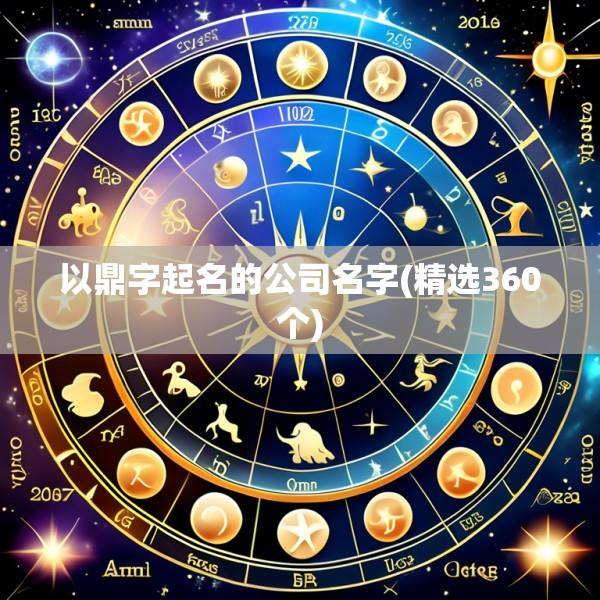 以鼎字起名的公司名字(精选360个)