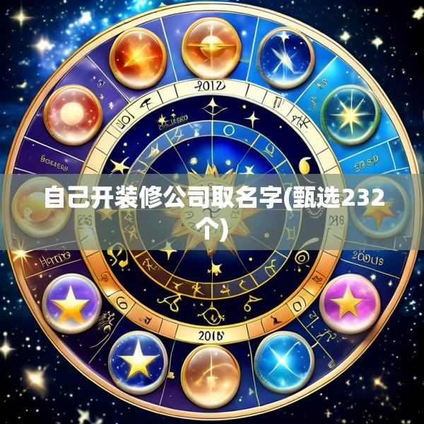 自己开装修公司取名字(甄选232个)