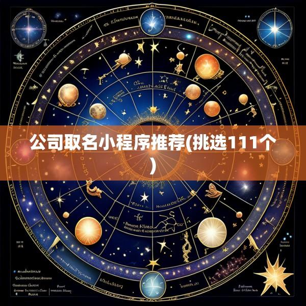 公司取名小程序推荐(挑选111个)