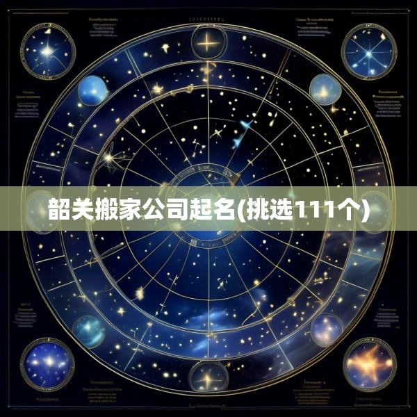 韶关搬家公司起名(挑选111个)