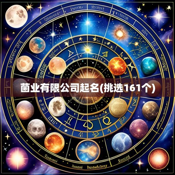 菌业有限公司起名(挑选161个)