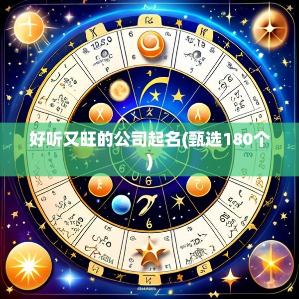 好听又旺的公司起名(甄选180个)