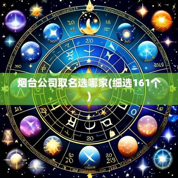 烟台公司取名选哪家(细选161个)