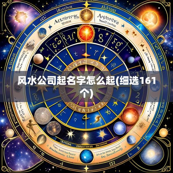 风水公司起名字怎么起(细选161个)