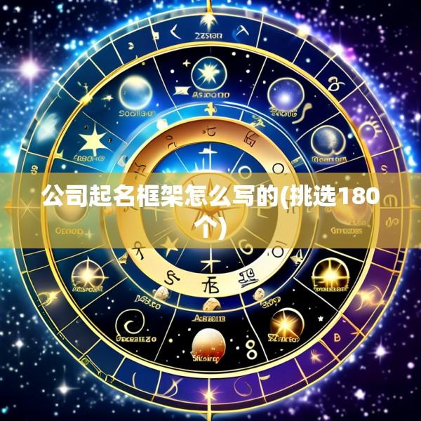 公司起名框架怎么写的(挑选180个)