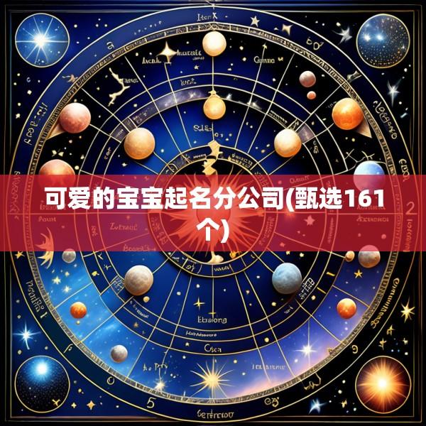 可爱的宝宝起名分公司(甄选161个)