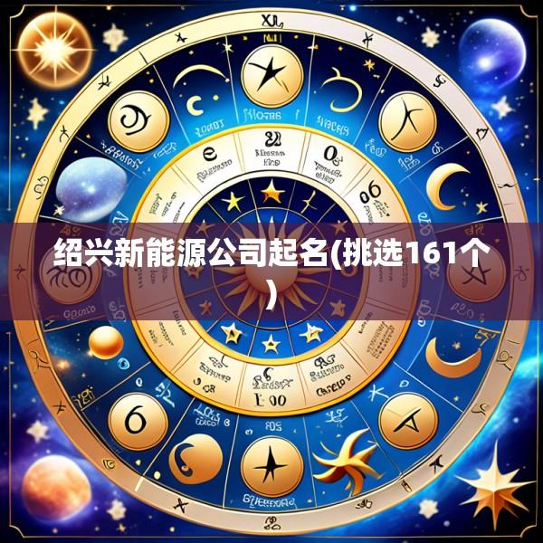绍兴新能源公司起名(挑选161个)