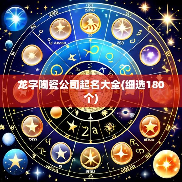 龙字陶瓷公司起名大全(细选180个)