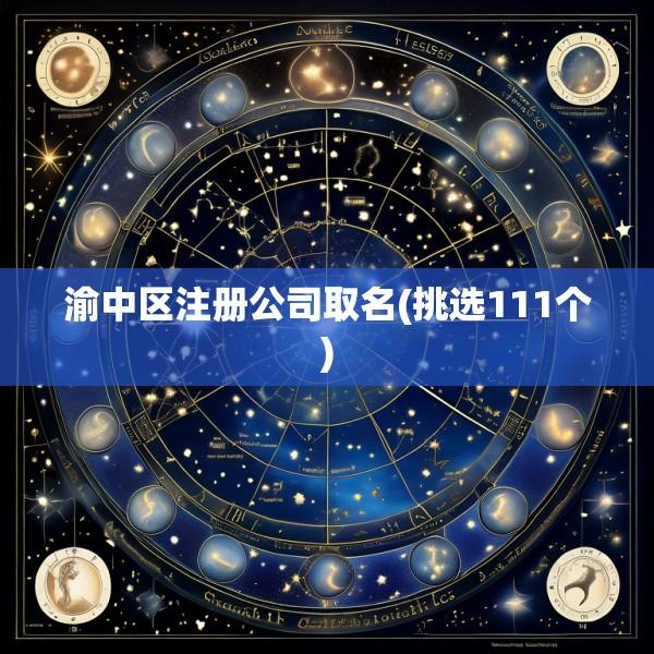 渝中区注册公司取名(挑选111个)