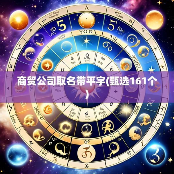商贸公司取名带平字(甄选161个)