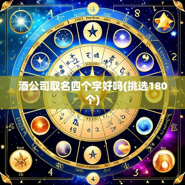 酒公司取名四个字好吗(挑选180个)