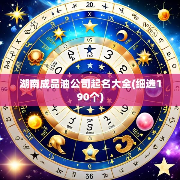 湖南成品油公司起名大全(细选190个)