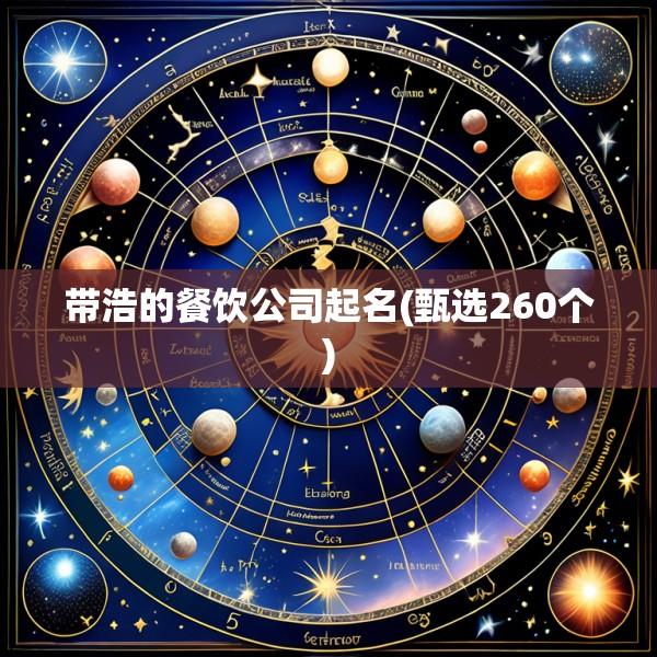 带浩的餐饮公司起名(甄选260个)