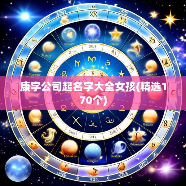 康字公司起名字大全女孩(精选170个)