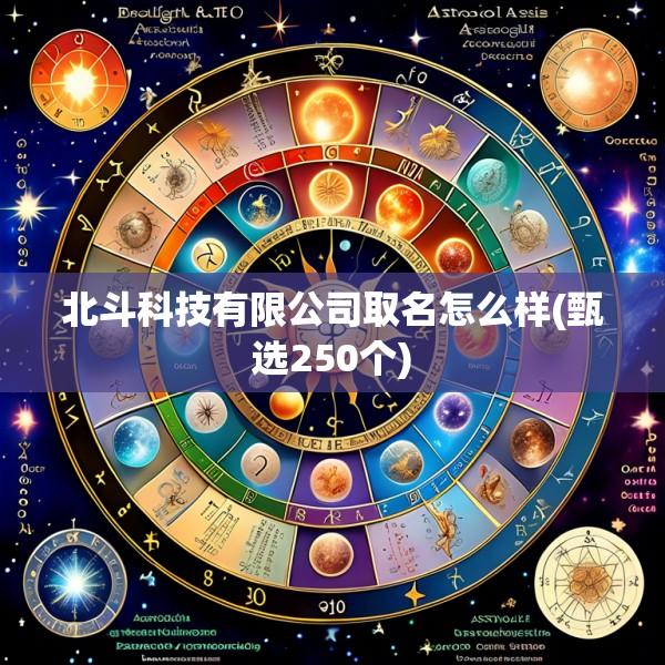 北斗科技有限公司取名怎么样(甄选250个)