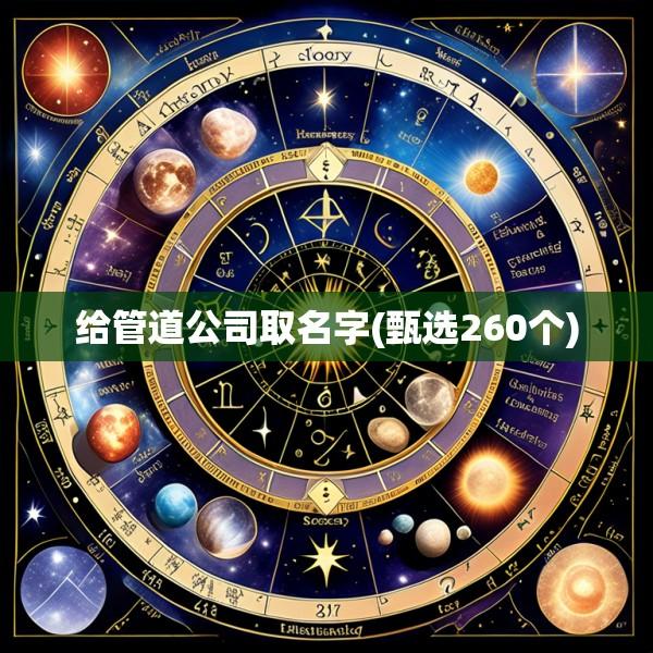 给管道公司取名字(甄选260个)