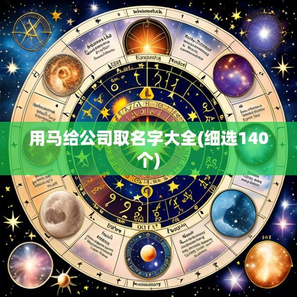 用马给公司取名字大全(细选140个)