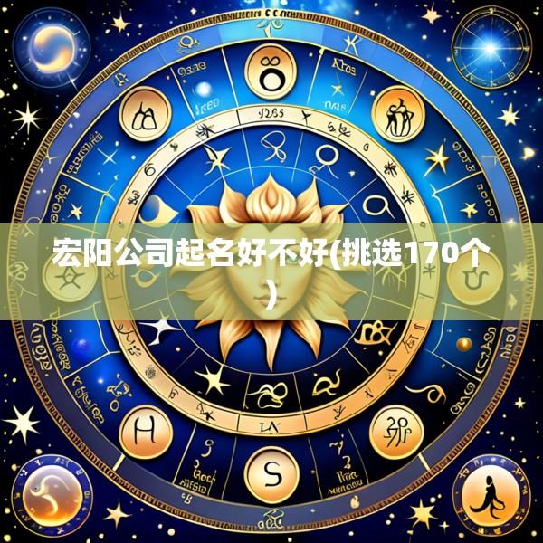 宏阳公司起名好不好(挑选170个)