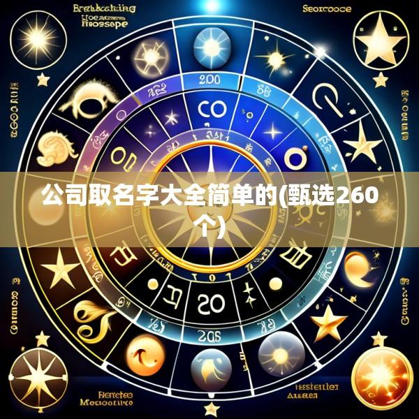 公司取名字大全简单的(甄选260个)