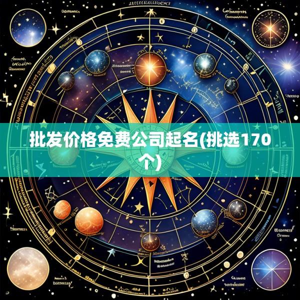 批发价格免费公司起名(挑选170个)