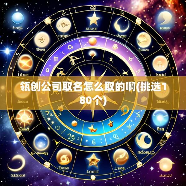 瓴创公司取名怎么取的啊(挑选180个)