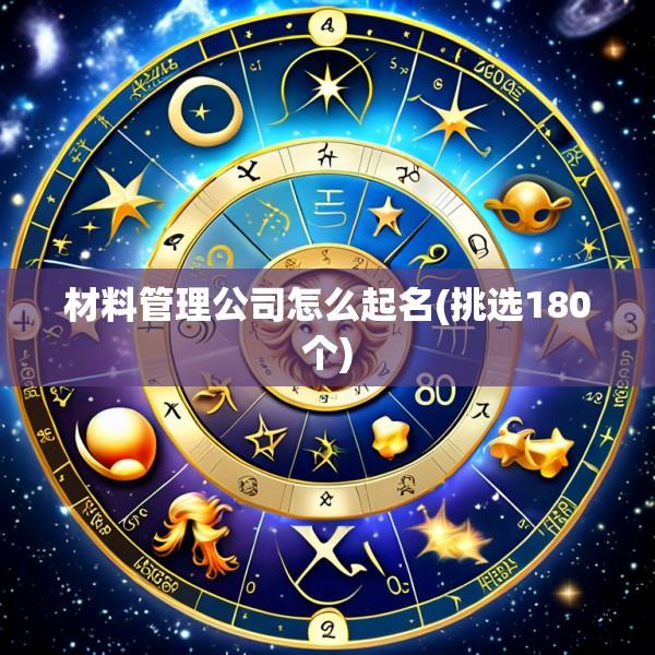 材料管理公司怎么起名(挑选180个)