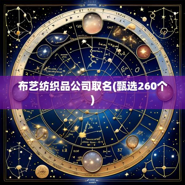 布艺纺织品公司取名(甄选260个)