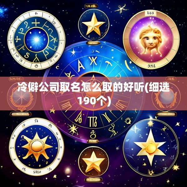 冷僻公司取名怎么取的好听(细选190个)