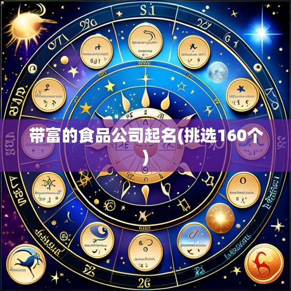 带富的食品公司起名(挑选160个)
