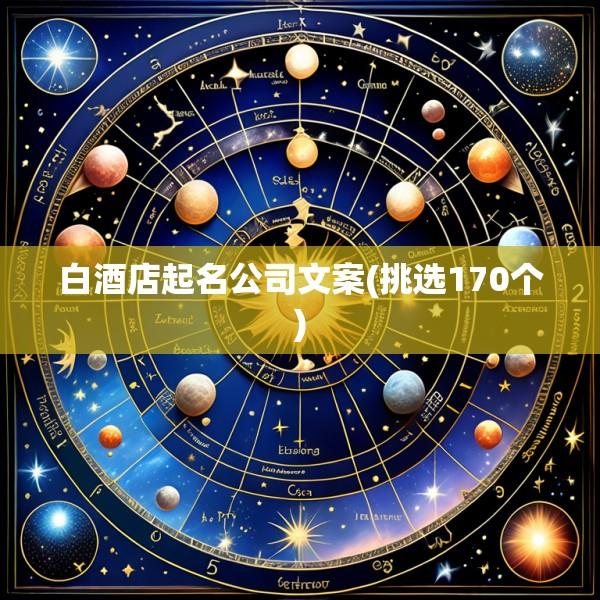 白酒店起名公司文案(挑选170个)