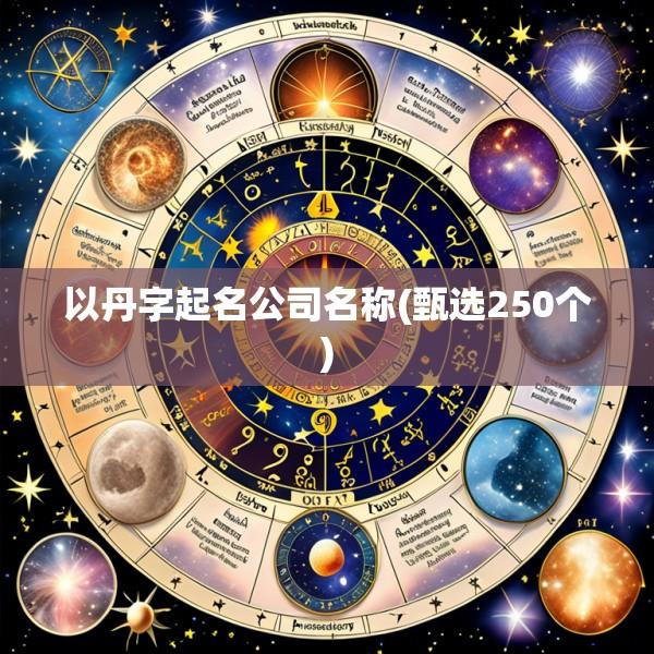 以丹字起名公司名称(甄选250个)
