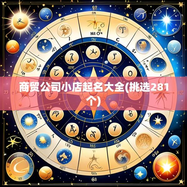 商贸公司小店起名大全(挑选281个)