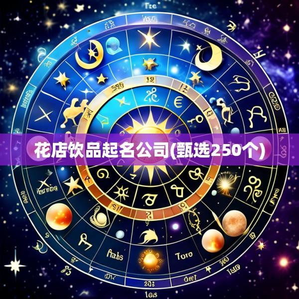 花店饮品起名公司(甄选250个)
